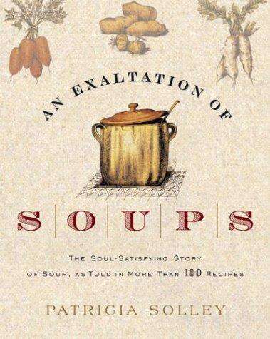 An Exaltation of Soups: The Soul-Satisfying Story of Soup, as Told in More Than 100 Recipes