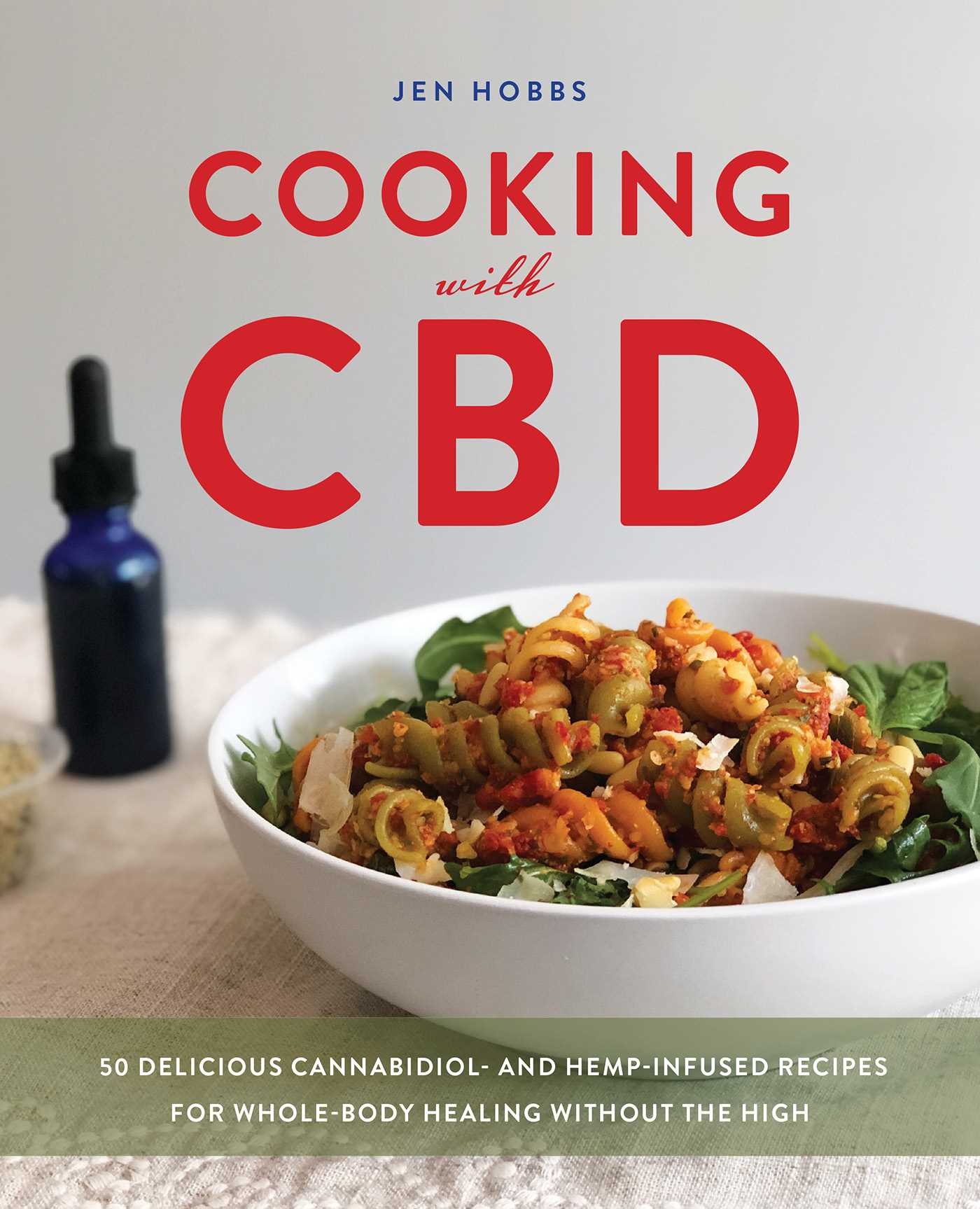 Cooking With CBD: 50 Delicious Cannabidiol- and Hemp-Infused Recipes for Whole Body Healing Without the High