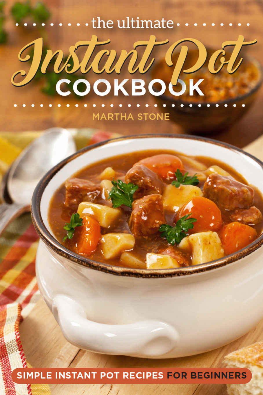 The Ultimate Instant Pot Cookbook - Simple Instant Pot Recipes for Beginners: Over 25 Instant Pot Recipes You Won't Be Able to Get Enough Of